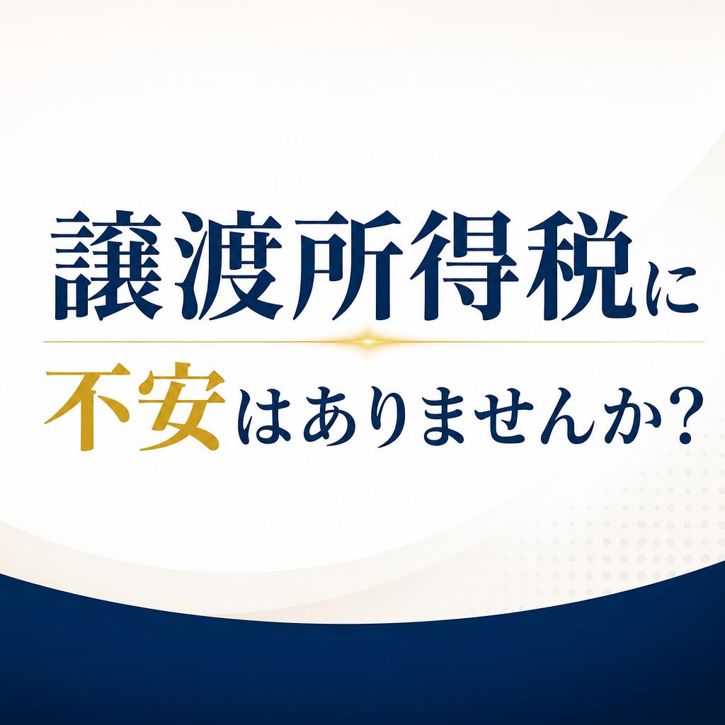 譲渡所得税に不安はありませんか？